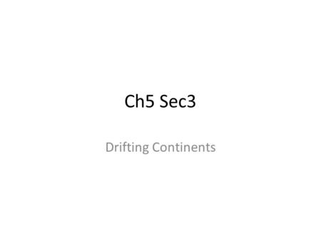 Ch5 Sec3 Drifting Continents. Ch5 Sec3 What was Alfred Wegener’s hypothesis about the continents? What evidence supported Wegener’s hypothesis? Why was.