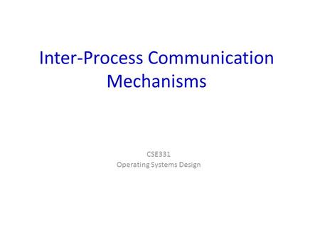 Inter-Process Communication Mechanisms CSE331 Operating Systems Design.
