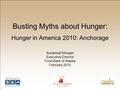 Hunger in America 2010: Anchorage Susannah Morgan Executive Director Food Bank of Alaska February 2010 Busting Myths about Hunger: