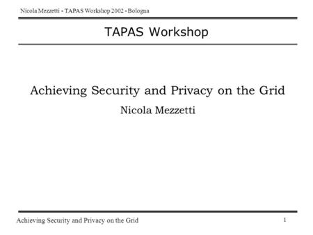 1 TAPAS Workshop Nicola Mezzetti - TAPAS Workshop 2002 - Bologna Achieving Security and Privacy on the Grid Nicola Mezzetti.
