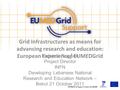 Grid Infrastructures as means for advancing research and education: European Experience/ EUMEDGrid Federico Ruggieri Project Director INFN Developing Lebanese.