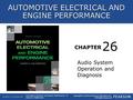CHAPTER Audio System Operation and Diagnosis 26 Copyright © 2016 by Pearson Education, Inc. All Rights Reserved AUTOMOTIVE ELECTRICAL AND ENGINE PERFORMANCE.
