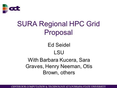 SURA Regional HPC Grid Proposal Ed Seidel LSU With Barbara Kucera, Sara Graves, Henry Neeman, Otis Brown, others.