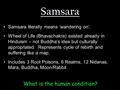 What is the human condition? Samsara Samsara literally means ‘wandering on’. Wheel of Life (Bhavachakra) existed already in Hinduism – not Buddha’s idea.
