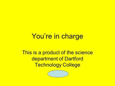 You’re in charge This is a product of the science department of Dartford Technology College.