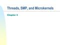 Threads, SMP, and Microkernels Chapter 4. 2 Outline n Threads n Symmetric Multiprocessing (SMP) n Microkernel n Linux Threads.