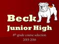 Beck Junior High 8 th grade course selection 2015-2016.