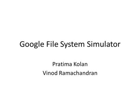 Google File System Simulator Pratima Kolan Vinod Ramachandran.