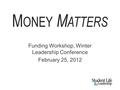 M ONEY M ATTERS Funding Workshop, Winter Leadership Conference February 25, 2012.