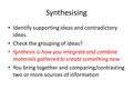 Synthesising Identify supporting ideas and contradictory ideas. Check the grouping of ideas? Synthesis is how you integrate and combine materials gathered.