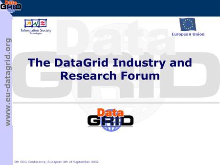 Www.eu-datagrid.org 5th EDG Conference, Budapest 4th of September 2002 The DataGrid Industry and Research Forum European Union.