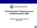 Presenting the Thirteen’th wave Latinobarometro 2009 Washington D.C., February 26th, 2009 Marta Lagos.