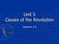 Unit 5 Causes of the Revolution Lessons 1-5. 1.a document that people sign that formally asks leaders to do or change something 2.someone who felt the.