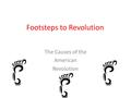 Footsteps to Revolution The Causes of the American Revolution.