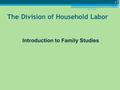 The Division of Household Labor Introduction to Family Studies May 26, 2016 1.
