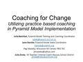Coaching for Change Utilizing practice based coaching in Pyramid Model Implementation Julie Betchkal, Pyramid Model Training and Coaching Coordinator