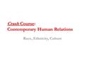 Crash Course: Contemporary Human Relations Race, Ethnicity, Culture.