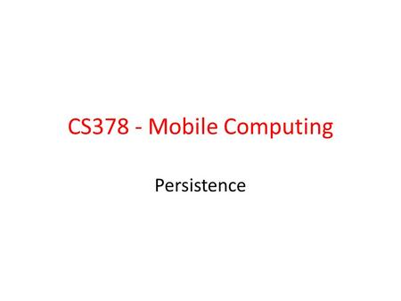CS378 - Mobile Computing Persistence. Saving State We have already seen saving app state into a Bundle on orientation changes or when an app is killed.