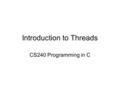 Introduction to Threads CS240 Programming in C. Introduction to Threads A thread is a path execution By default, a C/C++ program has one thread called.