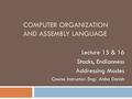 COMPUTER ORGANIZATION AND ASSEMBLY LANGUAGE Lecture 15 & 16 Stacks, Endianness Addressing Modes Course Instructor: Engr. Aisha Danish.
