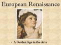 European Renaissance A Golden Age in the Arts. What was the Renaissance? A.A political movement B.A rebirth in art and learning C.A religious revolution.