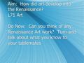 Aim: How did art develop into the Renaissance? L71 Art Do Now: Can you think of any Renaissance Art work? Turn and talk about what you know to your tablemates.