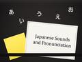 Japanese Sounds and Pronunciation. Three types of writing 私 は カナダ に 行きます。 Kanji Hiragana Katakana.