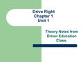 Drive Right Chapter 1 Unit 1 Theory Notes from Driver Education Class.