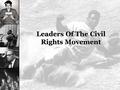 Leaders Of The Civil Rights Movement. Essential Question What were the goals and tactics of the different leaders of the Civil Rights movement?