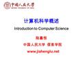 计算机科学概述 Introduction to Computer Science 陆嘉恒 中国人民大学 信息学院 www.jiahenglu.net.