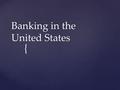 { Banking in the United States.  Summarize the development of the US banking system  Describe the primary role of banks in the economy  Explain what.