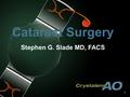 1 Cataract Surgery Stephen G. Slade MD, FACS. 2 Financial Disclosure Alcon, AMO, B&L Consultant, Clarity, NuLens, RVO, Technolas 2 This presentation represents.