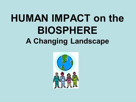 HUMAN IMPACT on the BIOSPHERE A Changing Landscape.