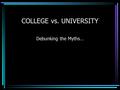 COLLEGE vs. UNIVERSITY Debunking the Myths…. Post Secondary Applications pressure on grade 12 students can be extremely stressful you youIs important.