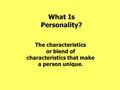 What Is Personality? The characteristics or blend of characteristics that make a person unique.