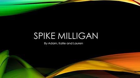 SPIKE MILLIGAN By Adam, Katie and Lauren. SPIKE MILLIGAN Was an Anglo-irish comedian, writer, musician, poet, playwright, soldier and actor. Milligan.