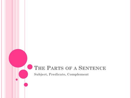T HE P ARTS OF A S ENTENCE Subject, Predicate, Complement.
