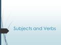 Subjects and Verbs. What is a subject? What is a verb?