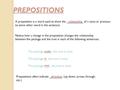 PREPOSITIONS A preposition is a word used to show the __________ of a noun or pronoun to some other word in the sentence. relationship Notice how a change.