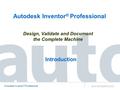 Autodesk Inventor ® Professional www.amsystems.com Design, Validate and Document the Complete Machine Autodesk Inventor ® Professional Introduction.