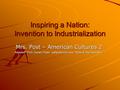 Inspiring a Nation: Invention to Industrialization Mrs. Post – American Cultures 2 Adapted from Susan Pojer -pptpalooza.com “Rise of Big Business”
