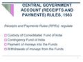 1 CENTRAL GOVERNMENT ACCOUNT (RECEIPTS AND PAYMENTS) RULES, 1983 Receipts and Payments Rules (RPRs) regulate  Custody of Consolidated Fund of India 