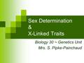Sex Determination & X-Linked Traits Biology 30 ~ Genetics Unit Mrs. S. Pipke-Painchaud.