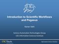 Introduction to Scientific Workflows and Pegasus Karan Vahi Science Automation Technologies Group USC Information Sciences Institute.