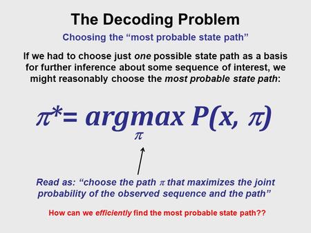 Choosing the “most probable state path” The Decoding Problem If we had to choose just one possible state path as a basis for further inference about some.