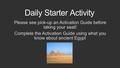 Daily Starter Activity Please see pick-up an Activation Guide before taking your seat! Complete the Activation Guide using what you know about ancient.