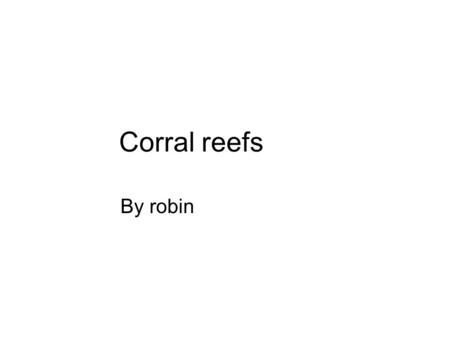 Corral reefs By robin. What is a coral reef ? A coral reef is sort of like a plant only it dose non do photosynthesis. it also eats animals called plankton.