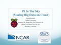 Pi In The Sky (Storing Big Data on Cloud) Jenish Koirala Claflin University Mentors: Dr. Raghu Raj, Dr. Richard Loft SIParCS at Mesa Lab, NCAR Boulder,