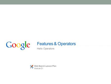 Features & Operators Hello Operators Web Search Lesson Plan Module C1.