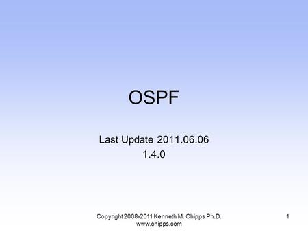 OSPF Last Update 2011.06.06 1.4.0 1Copyright 2008-2011 Kenneth M. Chipps Ph.D. www.chipps.com.